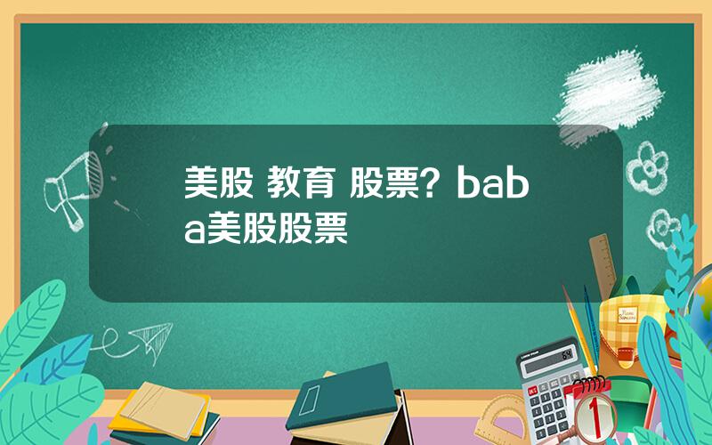 美股 教育 股票？baba美股股票